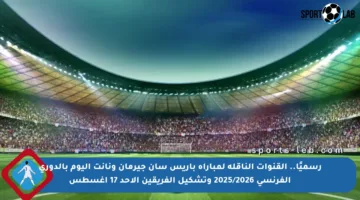 رسميًا.. القنوات الناقلة لمباراة باريس سان جيرمان ونانت اليوم بالدوري الفرنسي 2025/2026 وتشكيل الفريقين الأحد 17 أغسطس